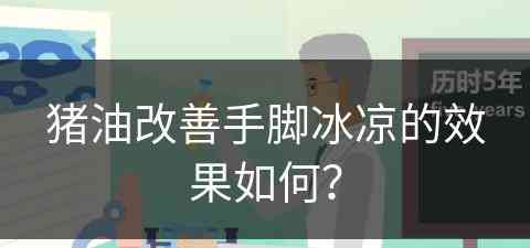 猪油改善手脚冰凉的效果如何？